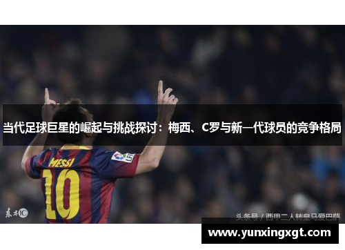 当代足球巨星的崛起与挑战探讨：梅西、C罗与新一代球员的竞争格局
