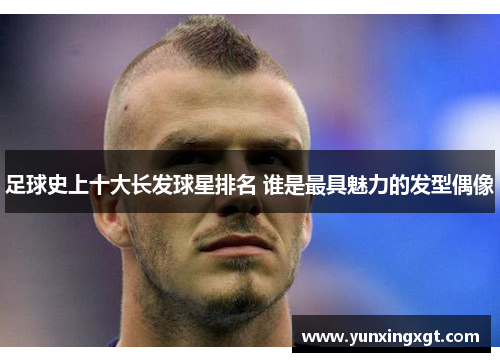 足球史上十大长发球星排名 谁是最具魅力的发型偶像